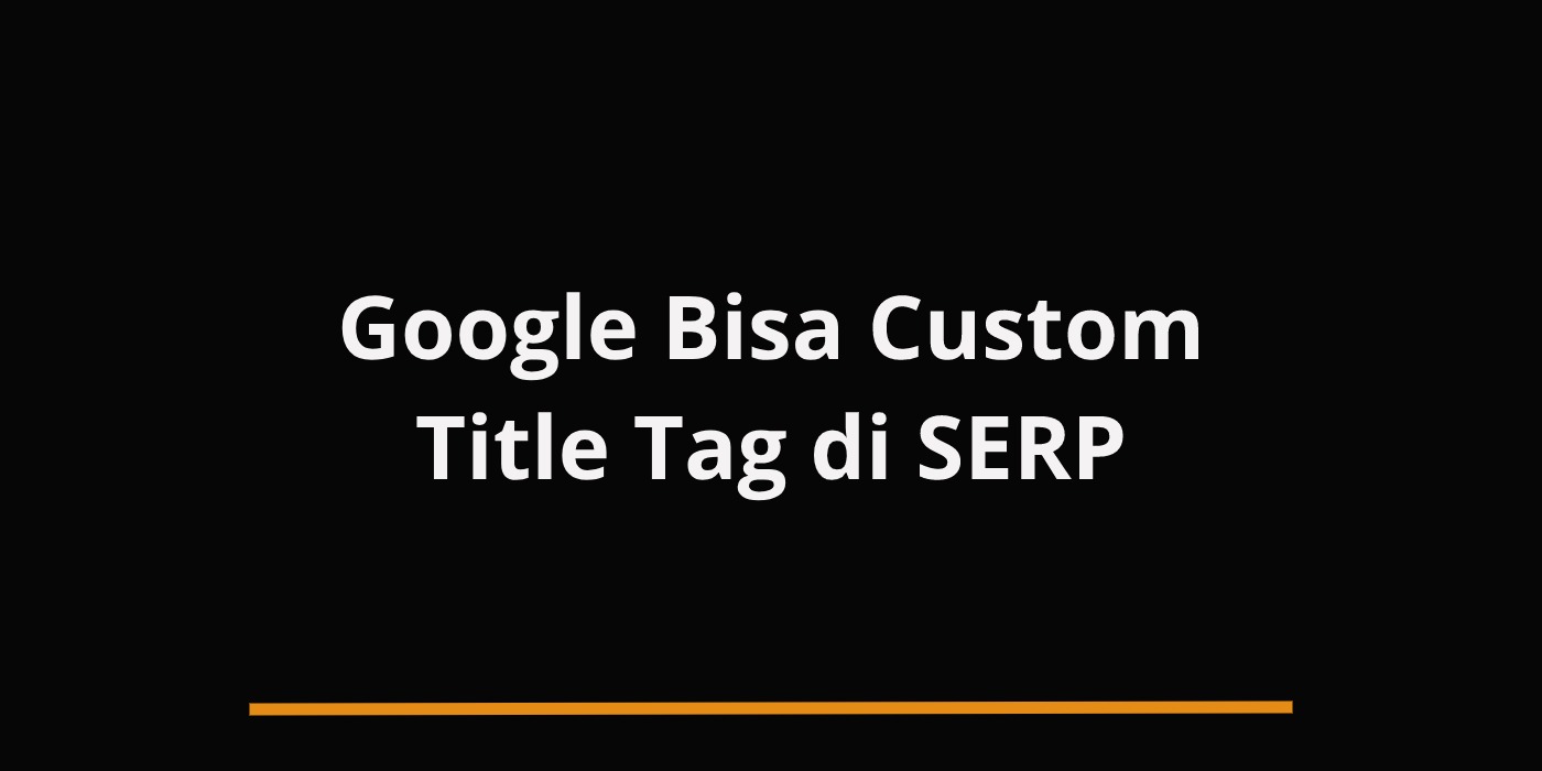 Sekarang Google Bisa Custom Title Tag di SERP